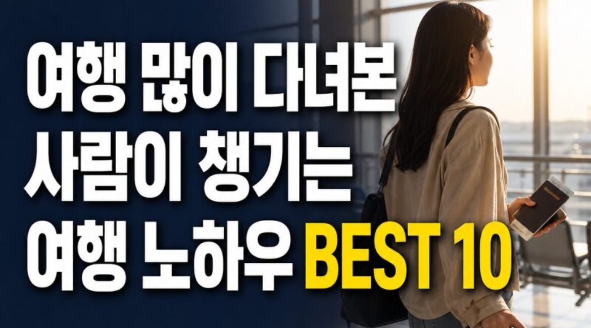✈️ 여행 많이 다녀본 사람일수록 챙긴다는 여행 노하우 BEST 10