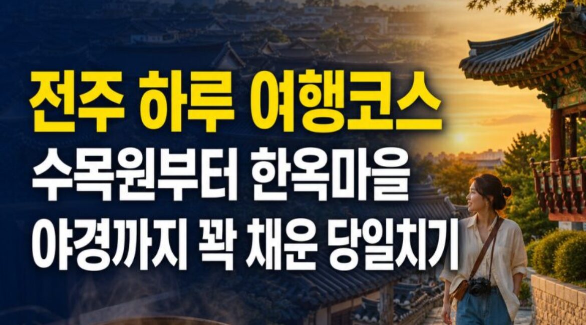 전주 하루 여행코스 추천｜수목원부터 한옥마을 야경까지, 먹거리까지 꽉 채운 당일치기