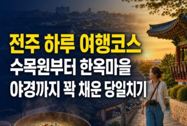 전주 하루 여행코스 추천｜수목원부터 한옥마을 야경까지, 먹거리까지 꽉 채운 당일치기