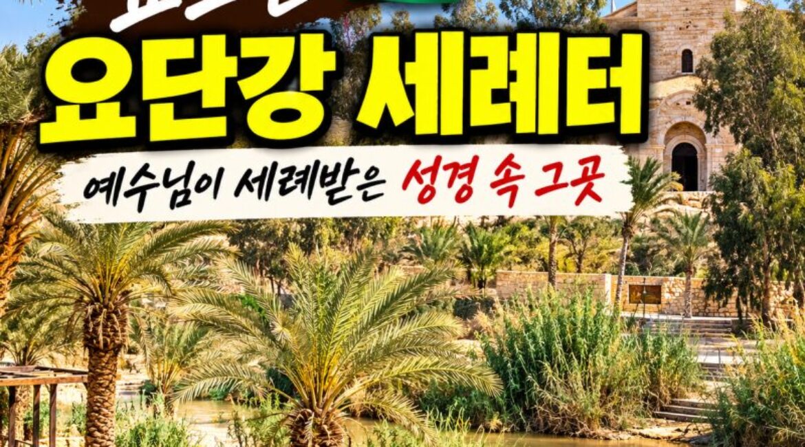 요르단 세례터 여행｜예수님이 세례받은 요단강 베다니, 성경 속 현장을 걷다