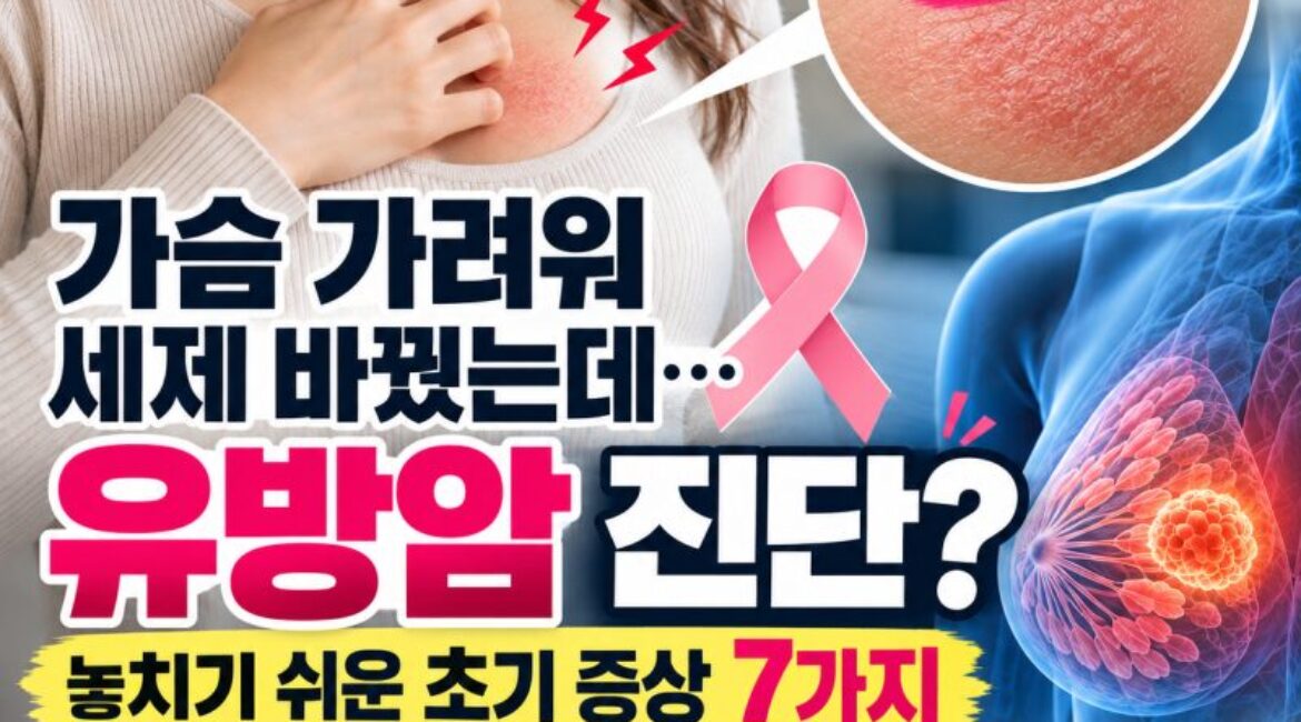 “가슴 가려워 세제 바꿨는데…” 6년 뒤 암 전이까지, 놓치기 쉬운 유방암 초기 증상 7가지